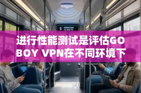 进行性能测试是评估GOBOY VPN在不同环境下的稳定性,确保其在各种连接方式下的表现。以下是详细的步骤和建议