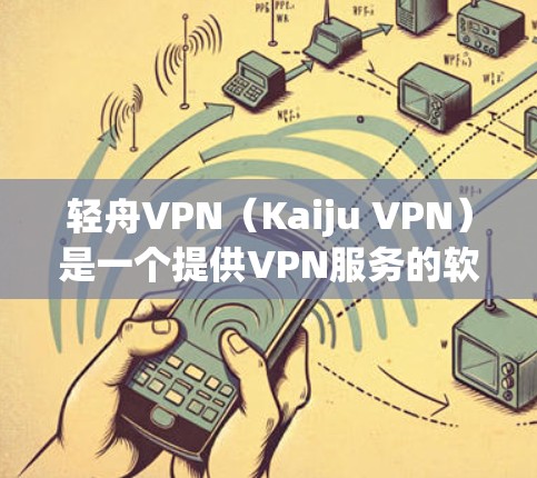 轻舟VPN（Kaiju VPN）是一个提供VPN服务的软件应用，旨在提供安全、友好且高效的网络连接。用户可以通过该应用连接到世界各地的网络服务，如互联网、VPN、移动数据流等
