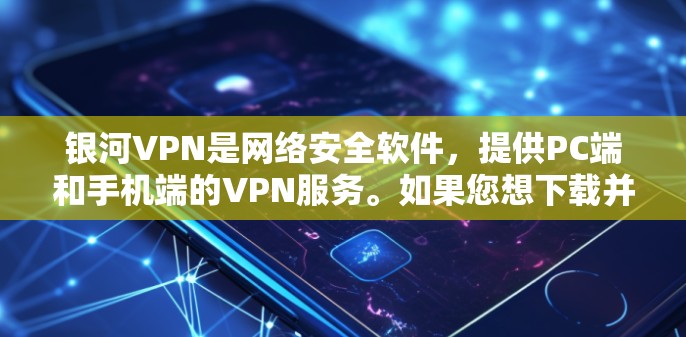 银河VPN是网络安全软件,提供PC端和手机端的VPN服务。如果您想下载并安装银河VPN,步骤如下