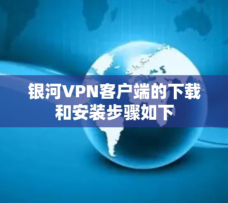 银河VPN客户端的下载和安装步骤如下