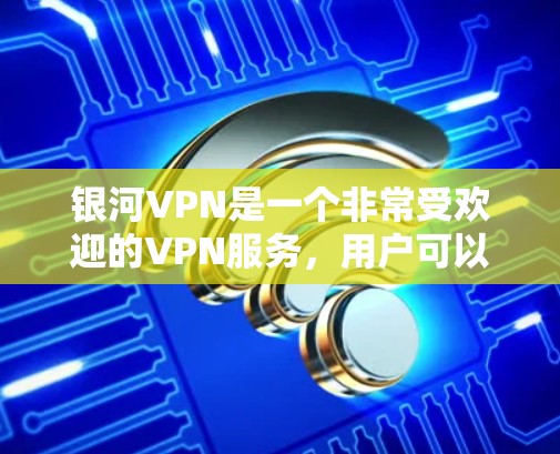 银河VPN是一个非常受欢迎的VPN服务，用户可以通过它进行在线加密视频通话和数据流。如果你已经购买了银河VPN，想要了解如何进行网络更新，以下是一些步骤说明