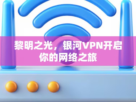 黎明之光,银河VPN开启你的网络之旅