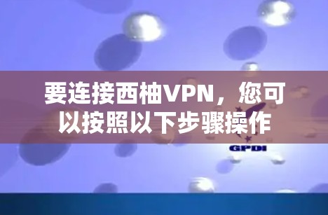 要连接西柚VPN，您可以按照以下步骤操作