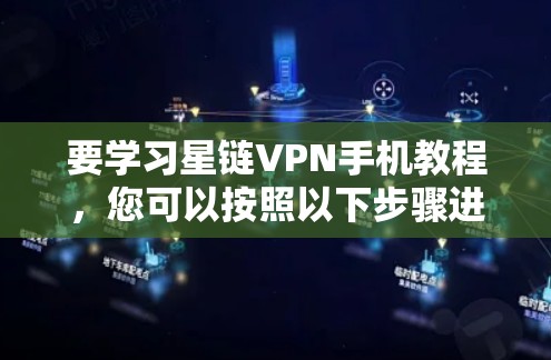 要学习星链VPN手机教程,您可以按照以下步骤进行