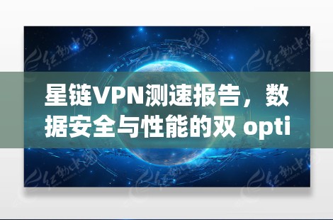星链VPN测速报告，数据安全与性能的双 optimized