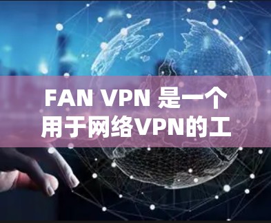 FAN VPN 是一个用于网络VPN的工具,适用于在多个网络设备之间共享文件或访问互联网。以下是逐步安装和使用FAN VPN的指南