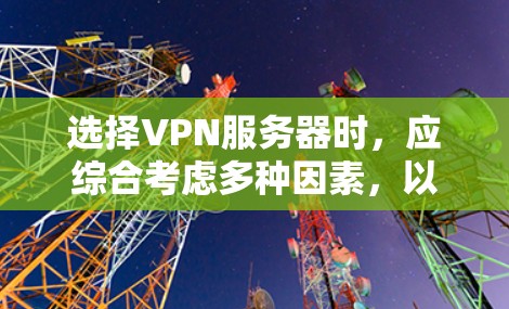 选择VPN服务器时,应综合考虑多种因素,以确保最佳的用户体验和安全。以下是一步步的综合分析和推荐