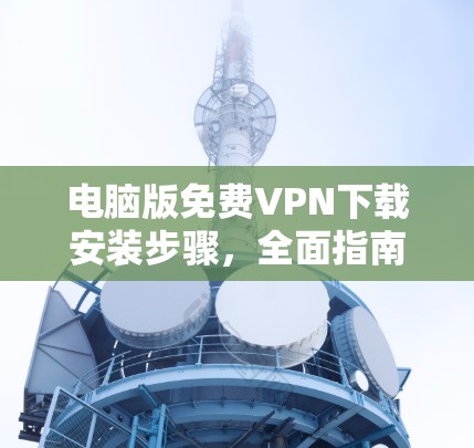 电脑版免费VPN下载安装步骤,全面指南