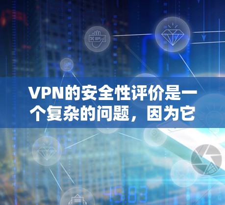 VPN的安全性评价是一个复杂的问题，因为它涉及到多个因素，包括协议的安全性、硬件设备的兼容性、服务器的稳定性等。以下是一些关键点，帮助您更好地了解VPN的安全性