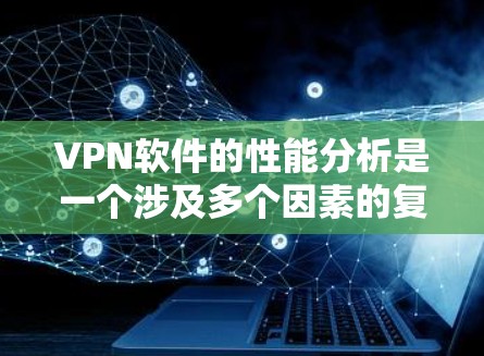 VPN软件的性能分析是一个涉及多个因素的复杂问题。以下是一些主要的因素和影响 VPN 软件性能的主要方面