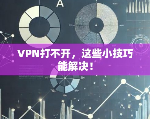 VPN打不开，这些小技巧能解决！