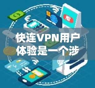 快连VPN用户体验是一个涉及多个关键因素的复杂主题，以下是对其进行全面分析的总结