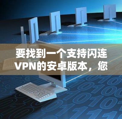 要找到一个支持闪连VPN的安卓版本,您可以按照以下步骤操作