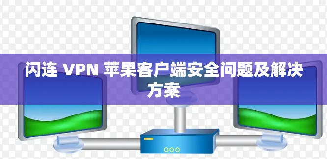 闪连 VPN 苹果客户端安全问题及解决方案
