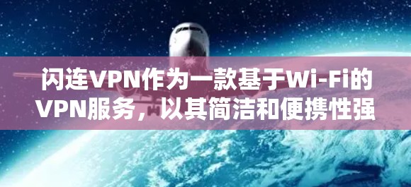 闪连VPN作为一款基于Wi-Fi的VPN服务，以其简洁和便携性强的特性而受到广泛好评。以下是对其的详细评估