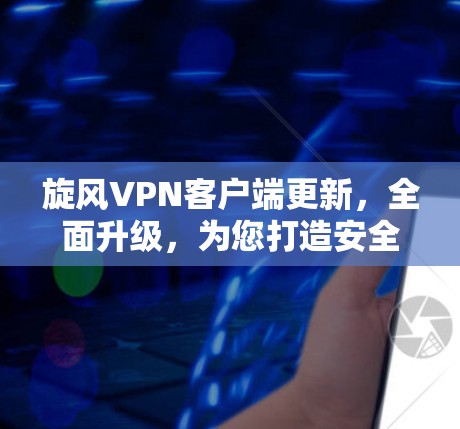旋风VPN客户端更新，全面升级，为您打造安全可靠的网络防护
