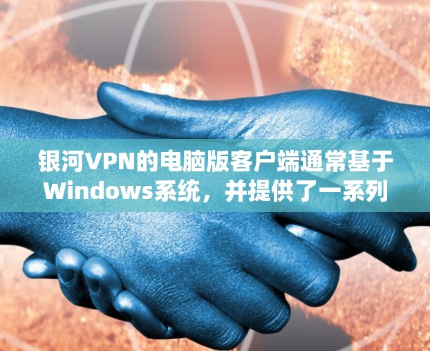 银河VPN的电脑版客户端通常基于Windows系统，并提供了一系列功能，包括VPN服务、多端支持以及安全措施。以下是关于银河VPN电脑版客户端的详细信息