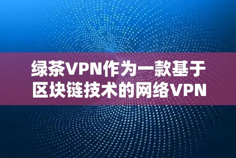 绿茶VPN作为一款基于区块链技术的网络VPN服务，其功能和更新可能会随着技术发展而有所优化。以下是一些可能的更新信息和说明，帮助您了解绿茶VPN的升级和改进