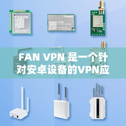 FAN VPN 是一个针对安卓设备的VPN应用，旨在提供安全的网络访问体验。如果你正在寻找安卓版本的VPN应用，以下是一些建议和信息