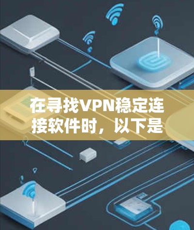 在寻找VPN稳定连接软件时，以下是一些综合考虑的因素，帮助您找到最可靠的选项