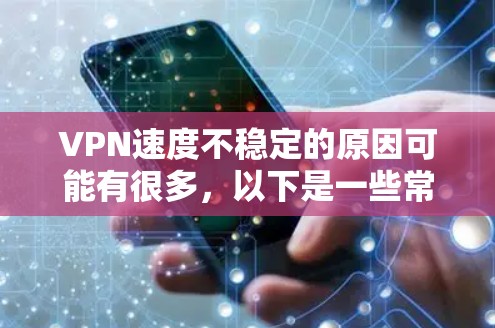 VPN速度不稳定的原因可能有很多，以下是一些常见的原因，简单解释一下