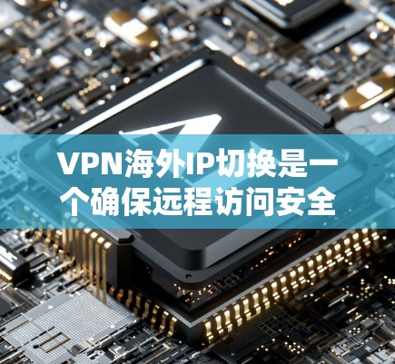 VPN海外IP切换是一个确保远程访问安全的步骤，以下是一步步的指南
