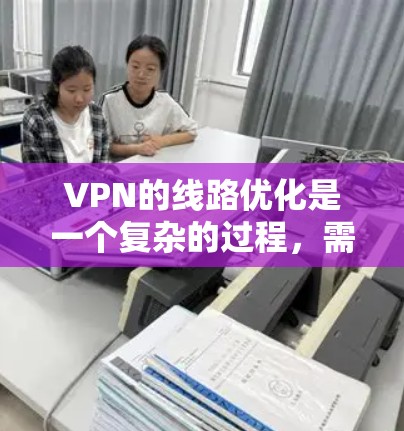 VPN的线路优化是一个复杂的过程，需要综合考虑多个因素以确保网络的安全和稳定。以下是一步步的优化建议