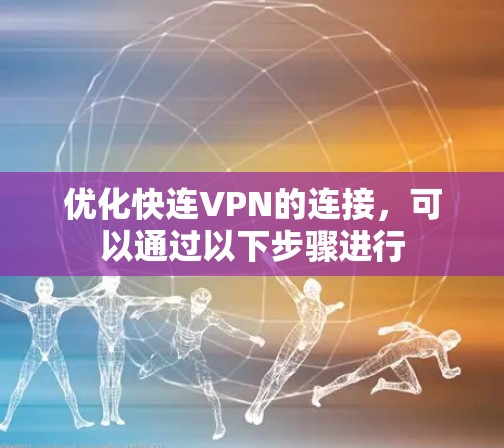 优化快连VPN的连接，可以通过以下步骤进行
