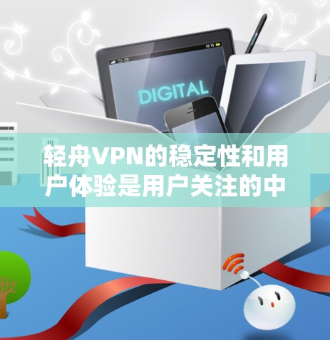 轻舟VPN的稳定性和用户体验是用户关注的中心。以下是对轻舟VPN稳定体验的详细分析,包括可能遇到的问题及解决方法