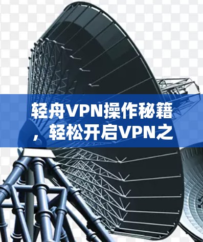 轻舟VPN操作秘籍,轻松开启VPN之旅