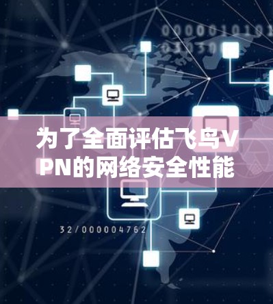 为了全面评估飞鸟VPN的网络安全性能,可以按照以下步骤进行