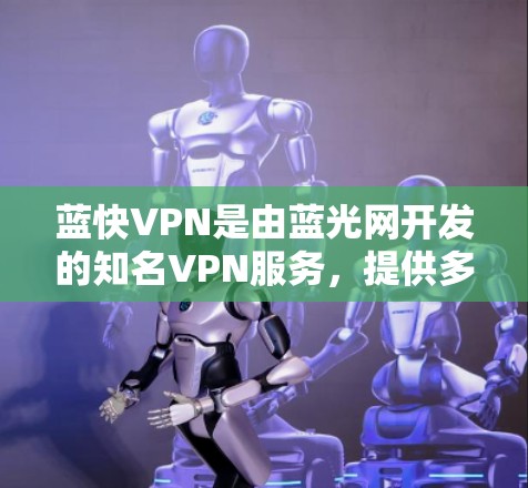 蓝快VPN是由蓝光网开发的知名VPN服务,提供多种协议和功能,适合个人和企业用户使用。以下是针对蓝快VPN的使用教程,涵盖基本信息、使用步骤、常见问题及购买渠道
