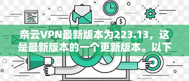 奈云VPN最新版本为223.13，这是最新版本的一个更新版本。以下是一些关于版本和功能的简要信息