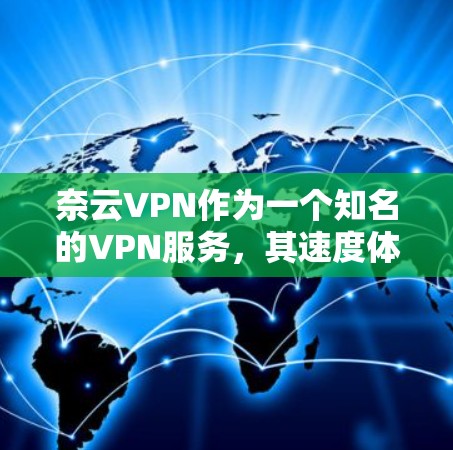 奈云VPN作为一个知名的VPN服务,其速度体验通常较为流畅,尤其是在多设备支持的情况下。以下是对奈云VPN速度体验的分析