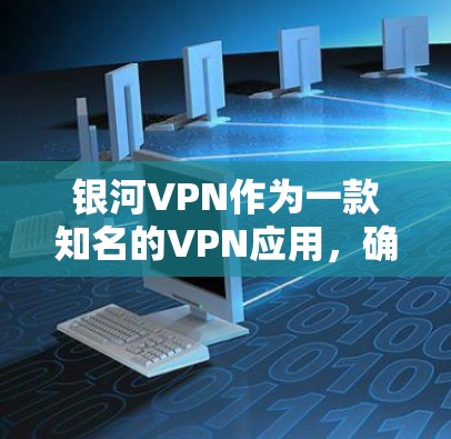银河VPN作为一款知名的VPN应用，确实也有手机版可选。以下是使用银河VPN手机版的步骤说明