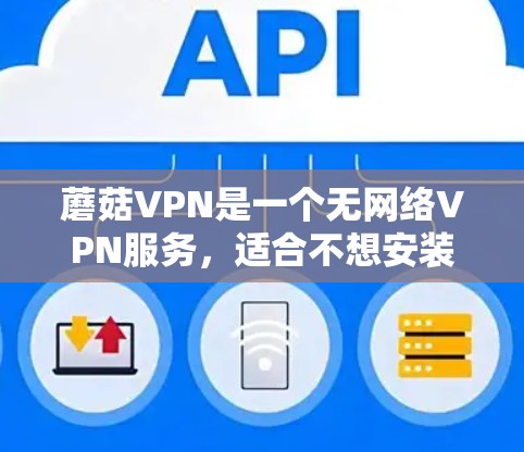 蘑菇VPN是一个无网络VPN服务，适合不想安装软件的用户。以下是使用蘑菇VPN的步骤