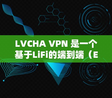 LVCHA VPN 是一个基于LiFi的端到端（E2E）VPN，适合本地使用，无需通过其他设备。以下是详细的使用步骤