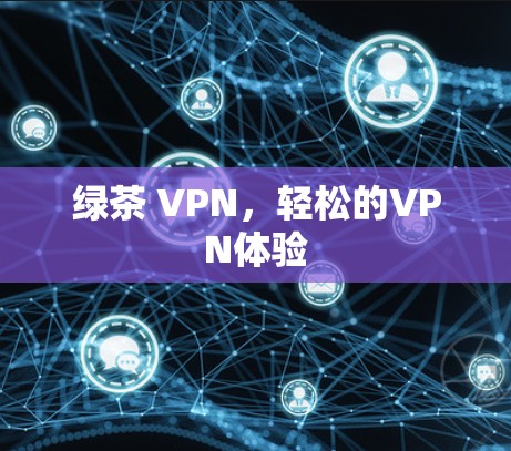 绿茶 VPN，轻松的VPN体验