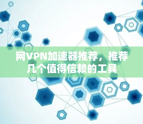 网VPN加速器推荐,推荐几个值得信赖的工具
