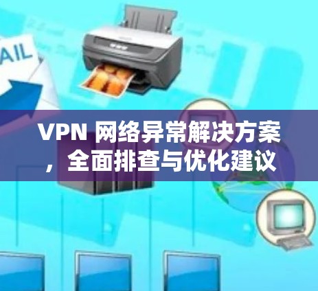 VPN 网络异常解决方案，全面排查与优化建议