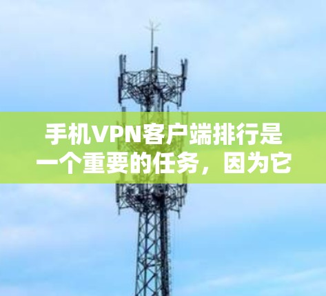手机VPN客户端排行是一个重要的任务，因为它帮助用户选择适合自己的VPN应用。以下是一个基于常见标准的手机VPN应用排行示例