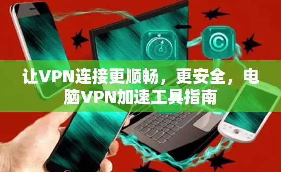 让VPN连接更顺畅,更安全,电脑VPN加速工具指南
