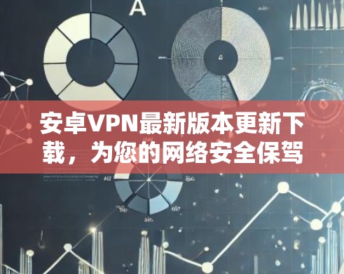 安卓VPN最新版本更新下载,为您的网络安全保驾护航