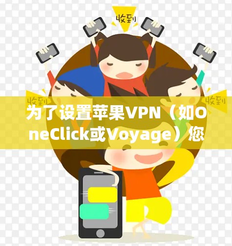 为了设置苹果VPN(如OneClick或Voyage)您可以按照以下步骤进行操作