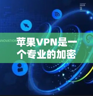 苹果VPN是一个专业的加密VPN服务,专为苹果公司设计,旨在提供高效、安全的网络访问工具。以下是关于苹果VPN的详细信息
