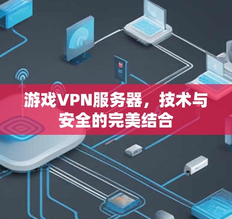 游戏VPN服务器,技术与安全的完美结合