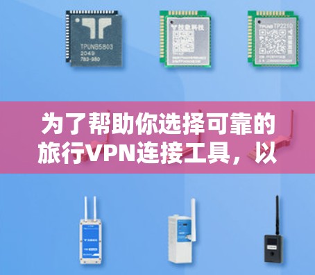 为了帮助你选择可靠的旅行VPN连接工具,以下是分步骤的解决方案