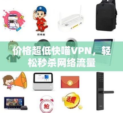 价格超低快喵VPN,轻松秒杀网络流量