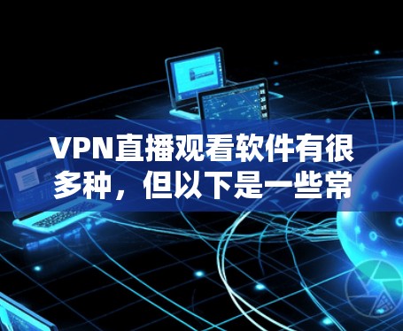 VPN直播观看软件有很多种，但以下是一些常见的选择和推荐