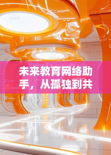 未来教育网络助手,从孤独到共享的教育新范式